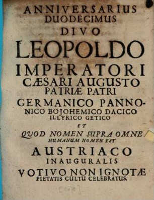 Anniversarius duodecimus Divo Leopoldo Imperatori augusto patriae patri Germanico Pannonico ... Austriaco inauguralis votivo non ignotae pietatis cultu celebratus