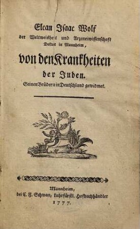Elcan Issak Wolf der Weltweisheit und Arzeneiwissenschaft Doktor in Mannheim, von den Krankheiten der Juden : seinen Brüdern in Deutschland gewidmet