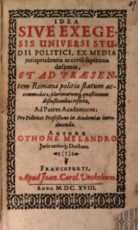Idea sive exegesis universi studii politici : ex media iurisprudentia ac civili sapientia desumta et ad praesentem Romanae politiae statum accommodata, plurimarumque quaestionum discussionibus referta ...