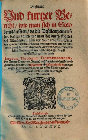 Regiment und kurtzer Bericht, wie man sich in Sterbensläufften, da die Pestilentz einreißet, halten, auch wie man sich durch Gottes deß Allmächtigen Hülff vor dieser vergifften Sucht mit guten erfahrnen Mitteln bewahren, unnd wie die Inficirten durch bewerte Artzneyen curirt und geheylet werden sollen