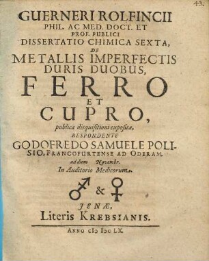 Guerneri Rolfincii ... Dissertatio Chimica Sexta, De Metallis Imperfectis Duris Duobus, Ferro Et Cupro