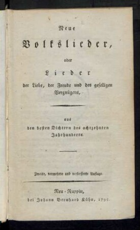 Neue Volkslieder, oder Lieder der Liebe, der Freude und des geselligen Vergnügens, aus den besten Dichtern des achtzehnten Jahrhunderts