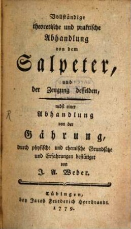 Vollständige theoretische und praktische Abhandlung von dem Salpeter und der Zeugung desselben : nebst einer Abhandlung von der Gährung, durch physische und chemische Grundsätze und Erfahrungen bestätiget