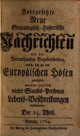 Fortgesetzte neue genealogisch-historische Nachrichten von den vornehmsten Begebenheiten, welche sich an den europäischen Höfen zutragen. 3. 1764/65