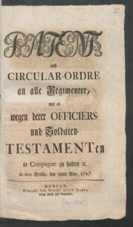 Patent und Circular-Ordre an alle Regimenter, wie es wegen derer Officiers- und Soldaten-Testamenten in Campagne zu halten [et]c. de dato Berlin, den 18ten May, 1747