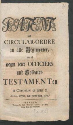 Patent und Circular-Ordre an alle Regimenter, wie es wegen derer Officiers- und Soldaten-Testamenten in Campagne zu halten [et]c. de dato Berlin, den 18ten May, 1747