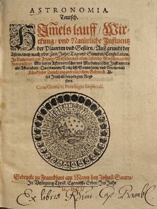 Astronomia Teutsch : Him[m]elslauff, Wirckung, vnd Natürliche Influentz der Planeten vnd Gestirn, Auß grundt der Astronomey, nach jeder Zeit, Jahr, Tag vnd Stunden, Constellation ...