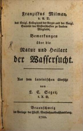 Franziskus Milman, d.A.D. des königl. Kollegiums der Aerzte und der königl. Societät der Wissenschaften zu London Mitglieds, Bemerkungen über die Natur und Heilart der Wassersucht