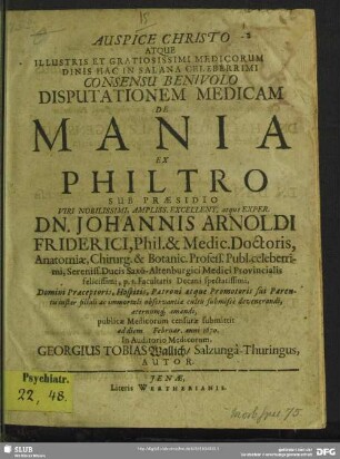 Auspice Christo Atque Illustris Et Gratiosissimi Medicorum Ordinis Hac In Salana Celeberrimi Consensu Benivolo Disputationem Medicam De Mania Ex Philtro