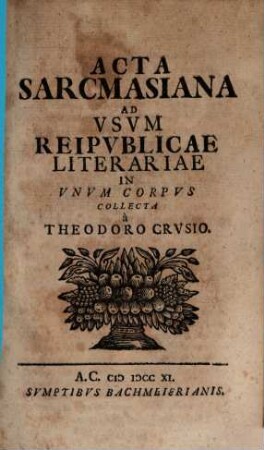 Acta Sarcmasiana : Ad Vsvm Reipvblicae Literariae In Vnvm Corpvs Collecta