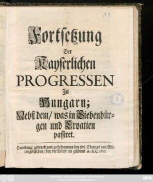 Fortsetzung Der Kayserlichen Progressen Jn Hungarn; Nebst dem, was in Siebenbürgen und Croatien passiret