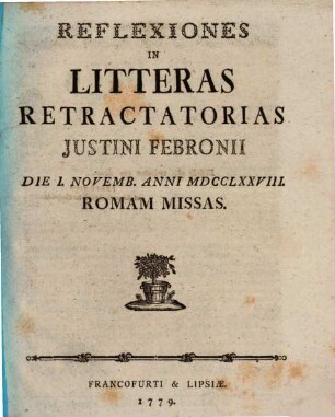 Reflexiones In Litteras retractatorias Justini Febronii Die I. Novemb. Anni MDCCLXXVIII. Romam Missas