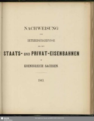 Nachweisung der Betriebsergebnisse bei den Staats- und Privat-Eisenbahnen im Koenigreich Sachsen 1863