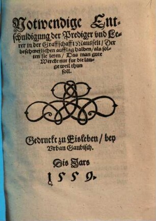 Notwendige Entschuldigung der Prediger vnd Lerer in der Graffschafft Mansfelt : Der beschwerlichen aufflag halben als solten sie leren Das man gute Wercke nur fur die lange weil thun soll