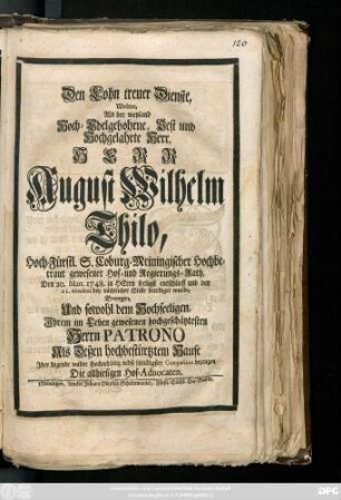 Den Lohn treuer Dienste, Wolten Als der weyland Hoch-Edelgebohrne, Best und Hochgelahrte Herr, Herr August Wilhelm Thilo, Hoch-Fürstl. S. Coburg-Meiningischer Hochbetraut gewesener Hof- und Regierungs-Rath, Den 20. Mart. 1748. ... entschlieff und den 21. eiusdem bey nächtlicher Stille beerdiget wurde, Erwegen, Und sowohl dem Hochseeligen. Jhrem im Leben gewesenen hochgeschätztesten Herrn Patrono als Deßen hochbestürtztem Hause Jhre hegende wahre Hochachtung nebst schuldigster Compassion bezeugen Die allhiesigen Hof-Aduocaten