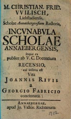 Incunabula scholae Annaebergensis : inque ea publice ab V. C. docentium recensio, cui inserta est vita Joannis Rivii a Georgio Fabricio concinnata