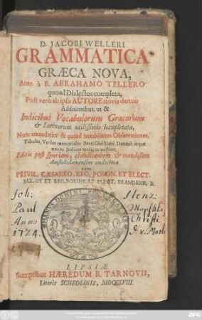 D. Jacobi Welleri Grammatica Græca Nova. Ante à Abrahamo Tellero, quoad dialectos complecta, Post verò ab ipso Autore novis denuo Additionibus, ut & Indicibus Vocabulorum Græcorum & Latinorum utilissimis locupletata, Nunc emendatior & quoad notabiliores Observationes, Tabulas, Versus memoriales Beati Christiani Daumii atque novos Indices multum auctior