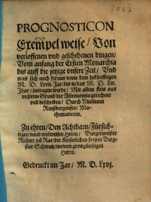 Prognosticon Exempel weise, Von verloffenen vnd geschehenen dingen ... Vnd was sich noch ferner vonn dem zukünfftigen M.D.Lxvij. Jar, bis in das M.D.Lxx. Jhar, zutragen werde : Mit allem fleis aus rechtem Grund der Astronomia gerechnet vnd beschrieben