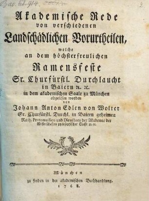 Akademische Rede von verschiedenen Landschädlichen Vorurtheilen : welche an dem höchsterfreulichen Namensfeste Sr. Churfürstl. Durchlaucht in Baiern [et]c. [et]c. in dem akademischen Saale zu München abgelesen worden