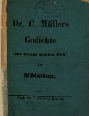 Dr. C. Müllers Gedichte aus seiner letzten Zeit in Kötzting