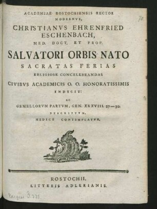 Academiae Rostochiensis Rector Modernus, Christianus Ehrenfried Eschenbach, Med. Doct. Et Prof. Salvatori Orbis Nato Sacratas Ferias Religiose Concelebrandas Civibus Academicis O. O. Honoratissimis Indicit: Ac Gemellorum Partum, Gen. XXXVIII. 27-30. Descriptum, Medice Contemplatur