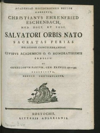 Academiae Rostochiensis Rector Modernus, Christianus Ehrenfried Eschenbach, Med. Doct. Et Prof. Salvatori Orbis Nato Sacratas Ferias Religiose Concelebrandas Civibus Academicis O. O. Honoratissimis Indicit: Ac Gemellorum Partum, Gen. XXXVIII. 27-30. Descriptum, Medice Contemplatur