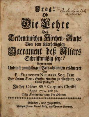 Frag: Ob Die Lehre Deß Tridentinischen Kirchen-Raths Von dem Allerheiligsten Sacrament des Altars Schriftmäßig seye? : Beantwortet Und mit anmüthigen Betrachtungen erläutert