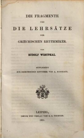 Metrik der griechischen Dramatiker und Lyriker : nebst d. begleitenden musischen Künsten, 1,[2]. Die Fragmente und die Lehrsätze der griechischen Rhytmiker : Supplement zur griechischen Rhytmik