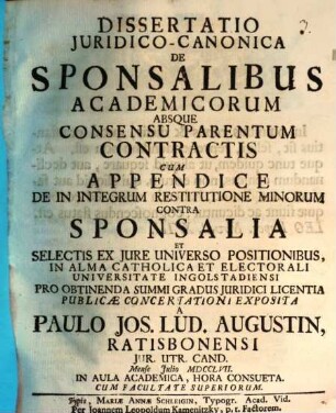 Diss. iur. can. de sponsalibus academicorum absque consensu parentum contractis : cum appendice de in integrum restitutione minorum contra sponsalia et selectis ex iure universo positionibus