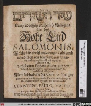 [...] das ist: Kurtze jedoch sehr Lächerliche Außlegung über das Hohe Lied Salomonis : Welches so wohl ins gemein/ als auch insonderheit von den Rabbinen folgender massen gantz Närrisch und ungereimt erkläret wird ; Nebest einen Anhang etlicher aus dem Talmud, hin und wieder genommenen sehr Possir- und Lächerlichen Historien