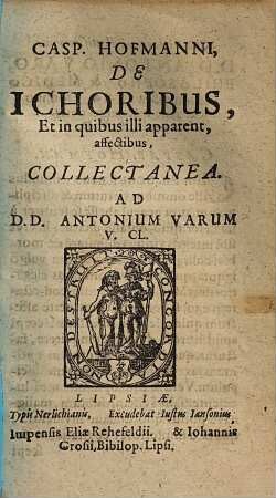 Casp. Hofmanni, De Ichoribus, Et in quibus illi apparent affectibus, Collectanea