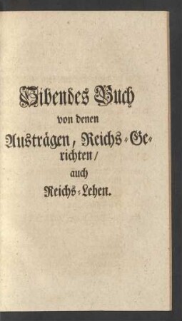 Sibendes Buch von denen Austrägen, Reichs-Gerichten/ auch Reichs-Lehen