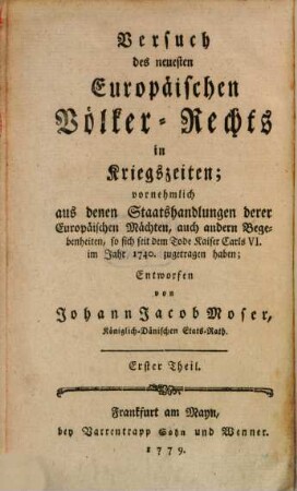 Versuch des neuesten Europäischen Völker-Rechts in Friedens- und Kriegs-Zeiten : vornehmlich aus denen Staatshandlungen derer Europäischen Mächten, auch anderen Begebenheiten, so sich seit dem Tode Kayser Carls VI. im Jahr 1740 zugetragen haben, 9,1. Versuch des neuesten Europäischen Völker-Rechts in Kriegszeiten ; 1