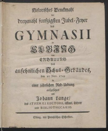 Historisches Denckmahl der dreymahl funfzigsten Jubel-Feyer des Gymnasii in Elbing von Erbauung des ansehnlichen Schul-Gebäudes, den 27 Nov. 1749 in einer jährlichen Red-Uebung aufgeführet