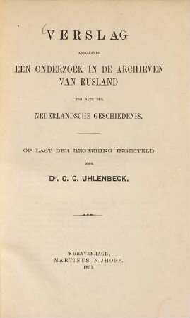 Verslag aangaande een onderzoek in de Archieven van Rusland ten bate der Nederlandsche geschiedenis : Op last der Regeering ingesteld door Christianus Cornelius Uhlenbeck
