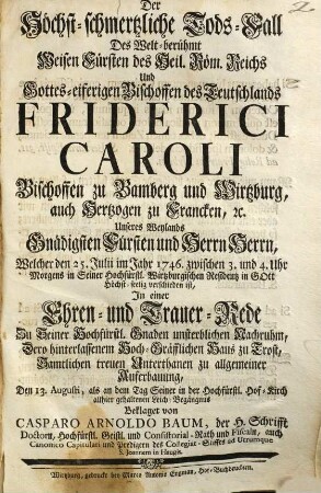 Der höchst-schmertzliche Tods-Fall des welt-berühmt weisen Fürsten ... Friderici Caroli, Bischoffen zu Bamberg und Wirtzburg ..., welcher den 25. Julii im Jahr 1746 ... verschieden ist