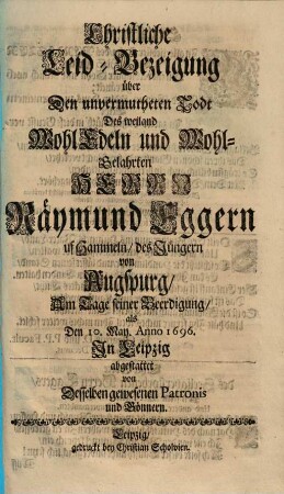Christliche Leid-Bezeigung über Den unvermutheten Todt Des weiland WohlEdeln und Wohl-Gelahrten Herrn Räymund Eggern uf Hammeln, des Jüngern von Augspurg