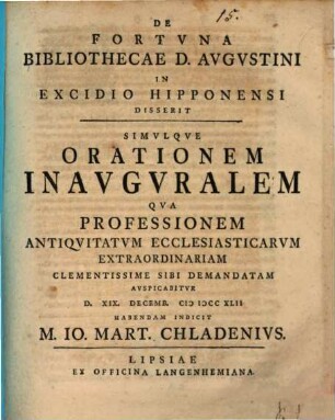 De Fortvna Bibliothecae D. Avgvstini In Excidio Hipponensi Disserit Simvlqve Orationem Inavgvralem Qva Professionem Antiqvitatvm Ecclesiasticarvm Extraoriniariam Clementissime Sibi Demanatum Avspicabitvr ... D. XIX. Decemb. MDCCXLII Habendam Indicit Jo. Mart. Chladenivs