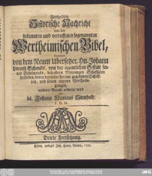 Fortgesetzte Historische Nachricht von der bekannten und verruffenen sogenannten Wertheimischen Bibel, darinnen von dem Neuen Ubersetzer, Hn. Johann Lorentz Schmidt, von der eigentlichen Gestalt seines Bibelwercks, besondern Meinungen, Schicksalen desselben, denen darwider heraus gegebenen Schriften, und seinen eigenen Vertheidigungen, weiterer Bericht ertheilet wird von M. Johann Nicolaus Sinnhold, V.D.M. Dritte Fortsetzung.