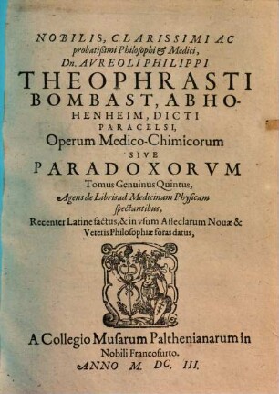 Nobiblis, Clarissimi Ac probatissimi Philosophi & Medici, Dn. Aureoli Philippi Theophrasti Bombast, Ab Hohenheim, Dicti Paracelsi, Operum Medico-Chimicorum Sive Paradoxorum Tomus Genuinus ... : Recenter latine factus, & in usum Asseclarum Novae & Veteris Philosophiae foras datus, 5. Agens de libris ad medicinam physicam spectantibus