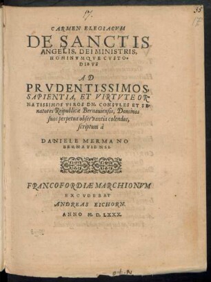 CARMEN ELEGIACVM || DE SANCTIS || ANGELIS, DEI MINISTRIS,|| HOMINVMQVE CVSTO=||DIBVS || AD || ... DN. CONSVLES ET SE=||natores Reipublicae Bernauiensis, Dominos || suos ... colendos,|| scriptum à || DANIELE MERMANO || BERNAVIENSI.||