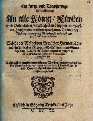 Ein kurtze vnd Trewhertzige vermahnung An alle König, Fürsten vnd Potentaten, wie dieselben bey ihrer authoritet, hochheit vnd wolstandt zuerhalten, Vnd von den Vrsachen der jetzigen gefährlichen Kriegßempörungen, so in Europa entstanden