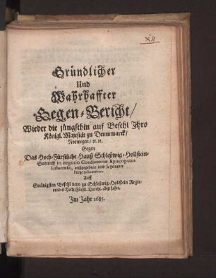 Gründlicher und Wahrhaffter Gegen-Bericht wieder die jüngsten auf Befehl Ihro Königl. Majestät zu Dennemarck Norwegen Gegen Das Hoch-Fürstliche Hauß Schleswig-Hollstein-Gottorff in negotio Coadjutoriae Episcopatus Lubecensis, außgegebene und sogenannte kurtze Information