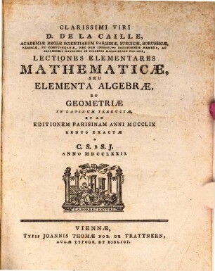 Clarissimi Viri D. De La Caille, Academiae Regiae Scientiarum Parisinae ... Lectiones Elementares Mathematicae, Seu Elementa Algebrae, Et Geometriae