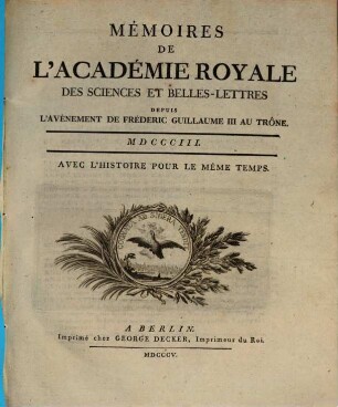 Mémoires de l'Académie Royale des Sciences et Belles-Lettres depuis l'avènement de Frédéric Guillaume III au trône : avec l'histoire pour le même temps. 1803, 1803 (1805)