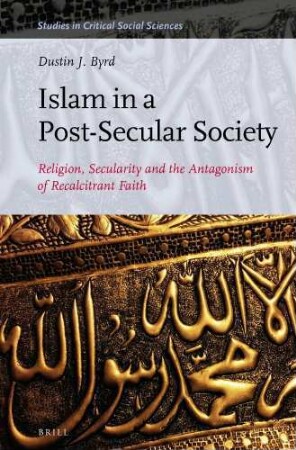 Islam in a Post-Secular Society : Religion, Secularity and the Antagonism of Recalcitrant Faith