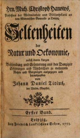 Hrn. Mich. Christoph Hanows, Professors der Weltweisheit und Bibliothekarii an dem Akademischen Gymnasio zu Danzig, Seltenheiten der Natur und Oekonomie : nebst deren kurzen Beschreibung und Erörterung aus den Danziger Erfahrungen und Nachrichten zu mehrerem Nutzen und Vergnügen ausgezogen und herausgegeben, 1