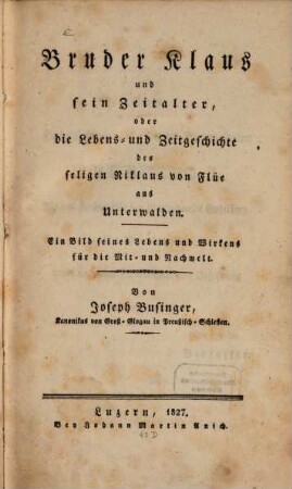 Bruder Klaus und sein Zeitalter, oder die Lebens- und Zeitgeschichte des seligen Niklaus von Flüe aus Unterwalden : ein Bild seines Lebens und Wirkens für die Mit- und Nachwelt