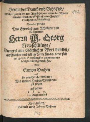 Hertzliches Danck- und Beht-Lied/ gerichtet zu Gott dem Allmächtigen/ wegen der Newerbaweten Kirchen auff Churf. alten Freyheit Sackheim in Königsberg/ Unter der Persohn Des ... Herrn M. Georg Newschillings/ Dieners am Göttlichen Wort daselbst/ als Welcher umb selbige Newe Kirche/ der er sich mit grosser Sorgfältigkeit angenommen/ höchst verdient gemacht hat