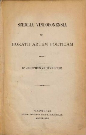 Scholia Vindobonensia ad Horatii artem poeticam edidit Joseph. Zechmeister